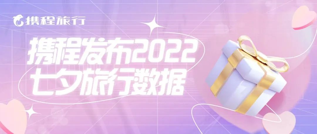 携程2022七夕旅行：女性占据订房主导，连住订单增长超1倍